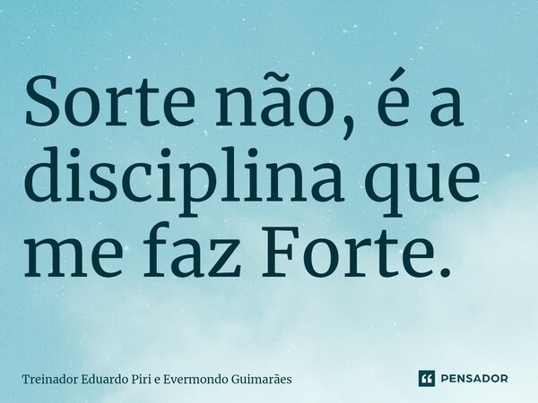 ⁠Sorte não, é a disciplina que me faz Forte.... Frase de Treinador Eduardo Piri e Evermondo Guimarães.