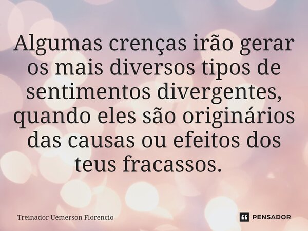 Algumas crenças irão gerar os mais diversos tipos de sentimentos divergentes, quando eles são originários das causas ou efeitos dos teus fracassos. ⁠... Frase de Treinador Uemerson Florencio.