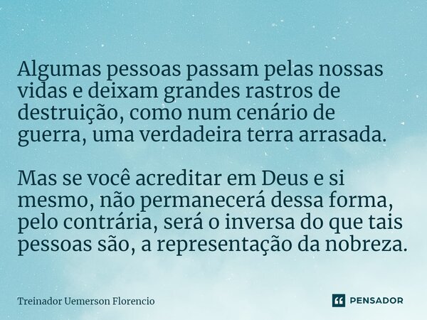 ⁠Algumas pessoas passam pelas nossas vidas e deixam grandes rastros de destruição, como num cenário de guerra, uma verdadeira terra arrasada. Mas se você acredi... Frase de Treinador Uemerson Florencio.