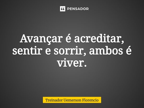 ⁠Avançar é acreditar, sentir e sorrir, ambos é viver.... Frase de Treinador Uemerson Florencio.