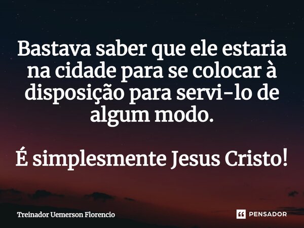 Bastava saber que ele estaria na cidade para se colocar à disposição para servi-lo de algum modo. É simplesmente Jesus Cristo!⁠... Frase de Treinador Uemerson Florencio.