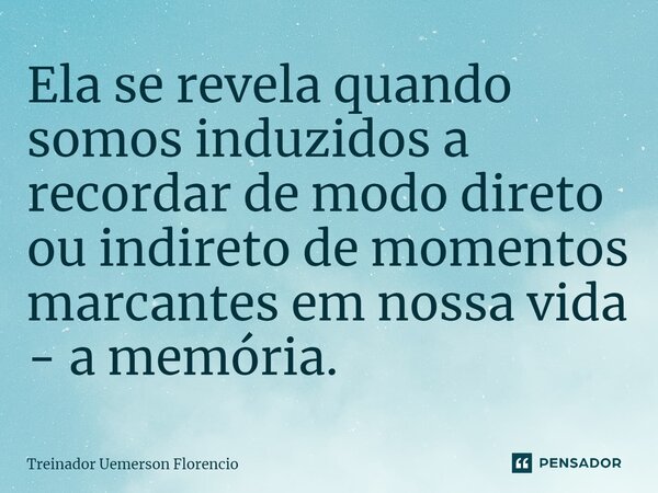 ⁠Ela se revela quando somos induzidos a recordar de modo direto ou indireto de momentos marcantes em nossa vida - a memória.... Frase de Treinador Uemerson Florencio.