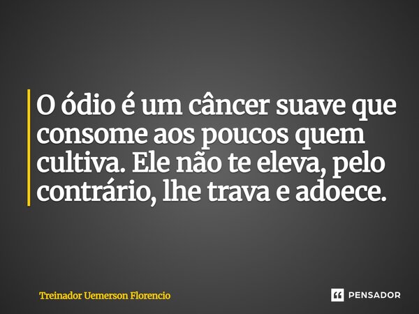 ⁠⁠O ódio é um câncer suave que consome aos poucos quem cultiva. Ele não te eleva, pelo contrário, lhe trava e adoece.... Frase de Treinador Uemerson Florencio.