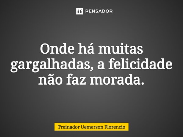 Onde há muitas gargalhadas, a felicidade não faz morada.⁠... Frase de Treinador Uemerson Florencio.