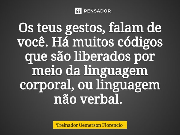 Os teus gestos, falam de você. Há muitos códigos que são liberados por meio da linguagem corporal, ou linguagem não verbal. ⁠... Frase de Treinador Uemerson Florencio.