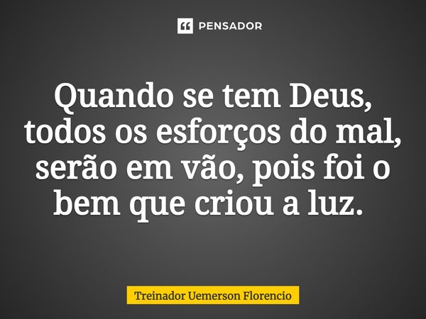 Quando se tem Deus, todos os esforços do mal, serão em vão, pois foi o bem que criou a luz. ⁠... Frase de Treinador Uemerson Florencio.