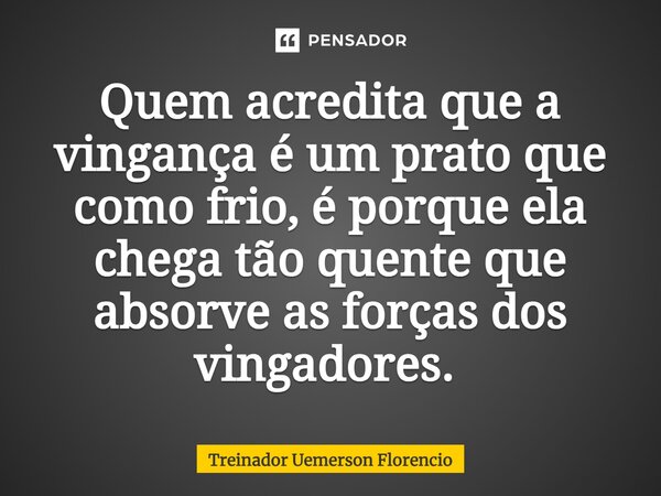 Quem acredita que a vingança é um prato que como frio, é porque ela chega tão quente que absorve as forças dos vingadores. ⁠... Frase de Treinador Uemerson Florencio.