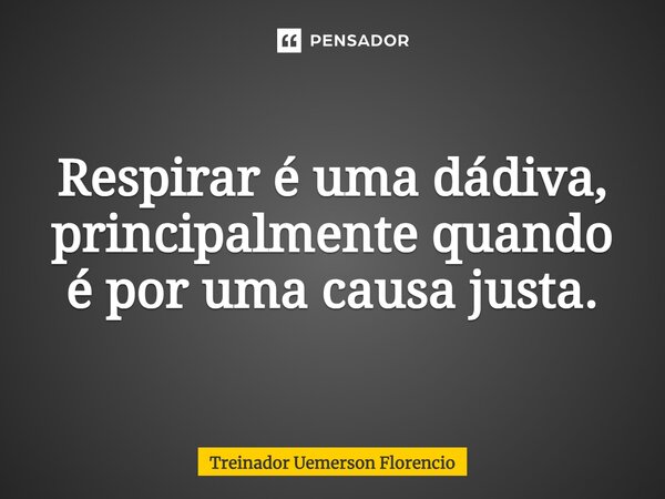 ⁠Respirar é uma dádiva, principalmente quando é por uma causa justa.... Frase de Treinador Uemerson Florencio.