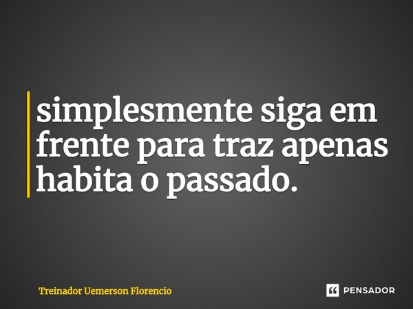 simplesmente siga em frente para traz ⁠apenas habita o passado.... Frase de Treinador Uemerson Florencio.