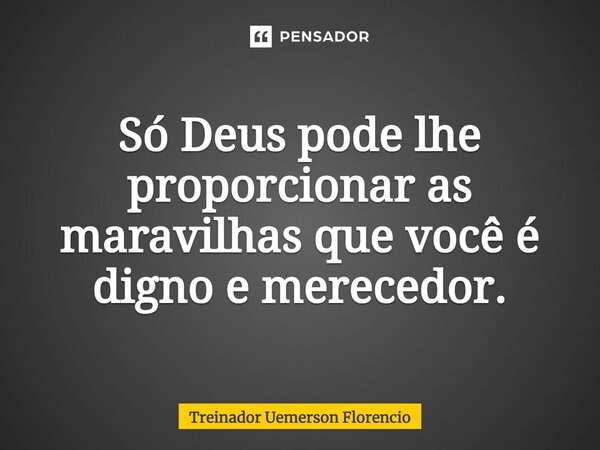 ⁠Só Deus pode lhe proporcionar as maravilhas que você é digno e merecedor.... Frase de Treinador Uemerson Florencio.