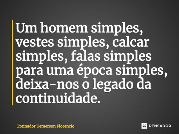⁠Um homem simples, vestes simples, calcar simples, falas simples para uma época simples, deixa-nos o legado da continuidade.... Frase de Treinador Uemerson Florencio.