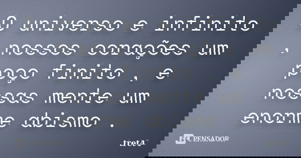 O universo e infinito , nossos corações um poço finito , e nossas mente um enorme abismo .... Frase de tret4.