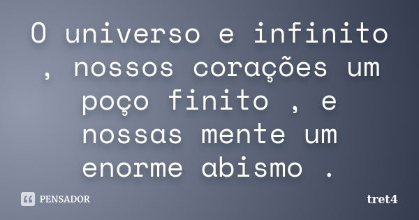 O universo e infinito , nossos corações um poço finito , e nossas mente um enorme abismo .... Frase de tret4.