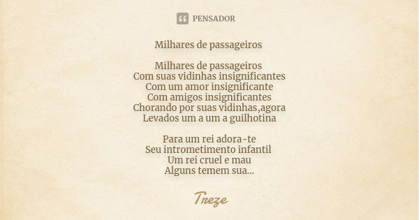 Milhares de passageiros Milhares de passageiros Com suas vidinhas insignificantes Com um amor insignificante Com amigos insignificantes Chorando por suas vidinh... Frase de Treze.