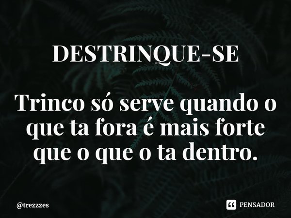 DESTRINQUE-SE Trinco só serve quando o que ta fora é mais forte que o que o ta dentro.⁠... Frase de trezzzes.