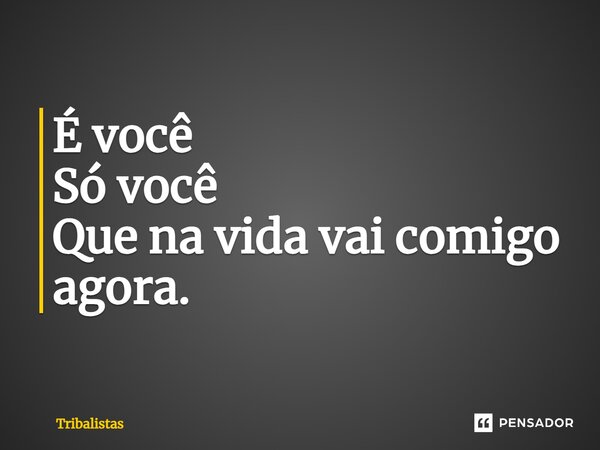 ⁠É você Só você Que na vida vai comigo agora.... Frase de Tribalistas.
