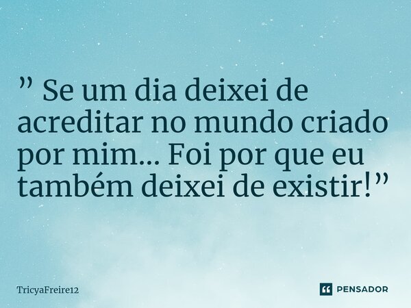 ⁠” Se um dia deixei de acreditar no mundo criado por mim... Foi por que eu também deixei de existir!”... Frase de TricyaFreire12.