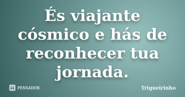 És viajante cósmico e hás de reconhecer tua jornada.... Frase de Trigueirinho.