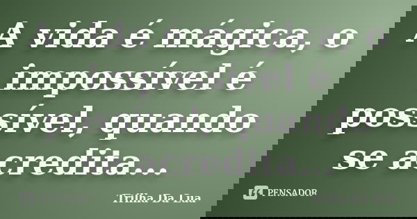 A vida é mágica, o impossível é possível, quando se acredita...... Frase de Trilha Da Lua.