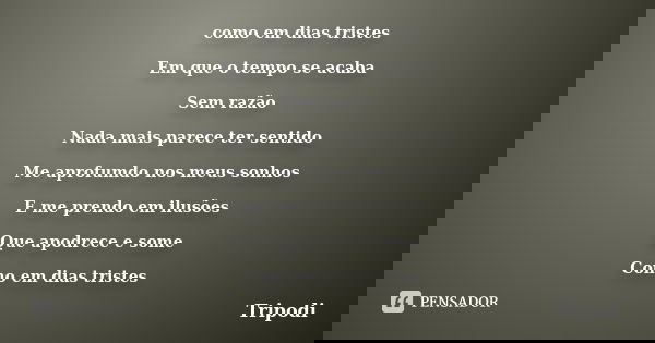 como em dias tristes Em que o tempo se acaba Sem razão Nada mais parece ter sentido Me aprofumdo nos meus sonhos E me prendo em ilusões Que apodrece e some Como... Frase de Tripodi.