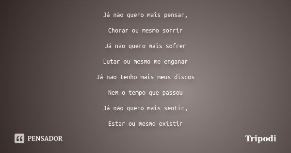 Já não quero mais pensar, Chorar ou mesmo sorrir Já não quero mais sofrer Lutar ou mesmo me enganar Já não tenho mais meus discos Nem o tempo que passou Já não ... Frase de Tripodi.