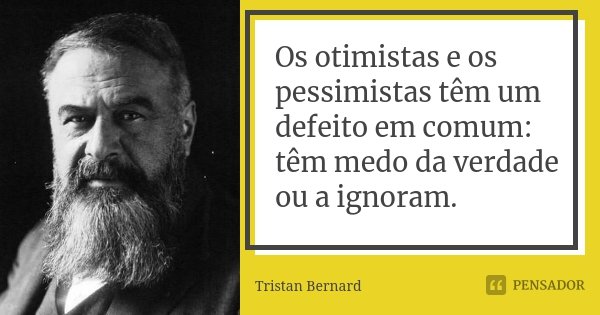 Os otimistas e os pessimistas têm um defeito em comum: têm medo da verdade ou a ignoram.... Frase de Tristan Bernard.
