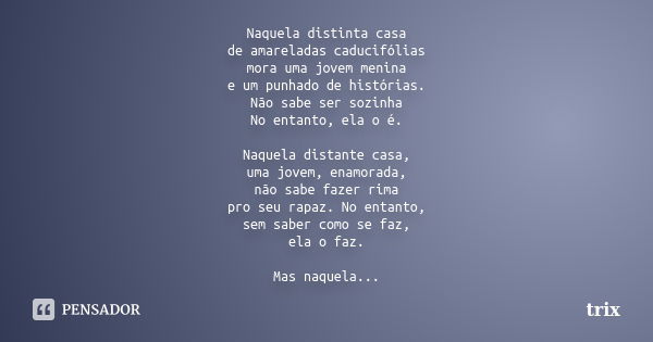 Naquela distinta casa de amareladas caducifólias mora uma jovem menina e um punhado de histórias. Não sabe ser sozinha No entanto, ela o é. Naquela distante cas... Frase de trix.