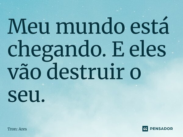 ⁠Meu mundo está chegando. E eles vão destruir o seu.... Frase de Tron: Ares.