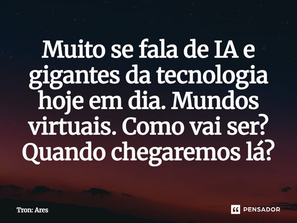 ⁠Muito se fala de IA e gigantes da tecnologia hoje em dia. Mundos virtuais. Como vai ser? Quando chegaremos lá?... Frase de Tron: Ares.