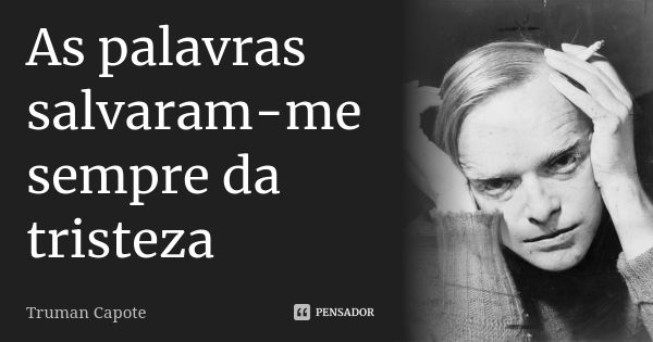 As palavras salvaram-me sempre da tristeza... Frase de Truman Capote.