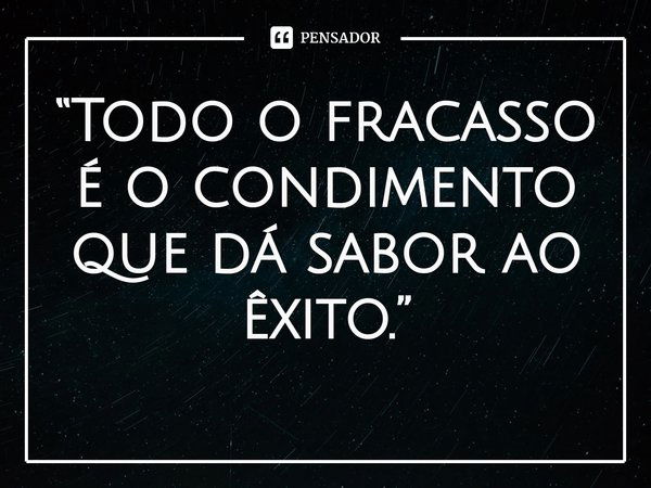 ⁠Todo o fracasso é o condimento que dá sabor ao êxito.... Frase de Truman Capote.