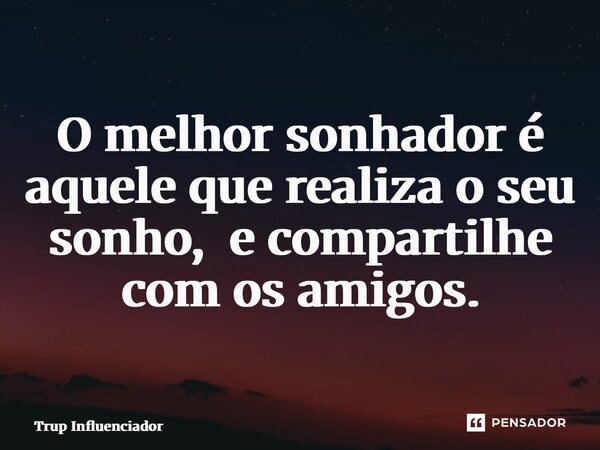 ⁠O melhor sonhador é aquele que realiza o seu sonho, e compartilhe com os amigos.... Frase de Trup Influenciador.