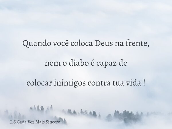 Quando você coloca Deus na frente, nem o diabo é capaz de colocar inimigos contra tua vida !... Frase de T.S Cada Vez Mais Sincero.