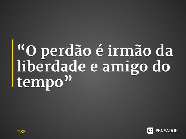 ⁠“O perdão é irmão da liberdade e amigodo tempo”... Frase de TSF.