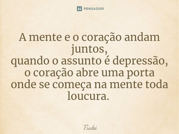 A mente e o coração andam juntos, quando o assunto é depressão, o coração abre uma porta onde se começa na mente toda loucura. ⁠... Frase de Tsuki.