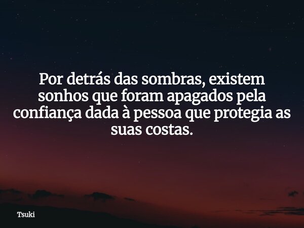 Por detrás das sombras, existem sonhos que foram apagados pela confiança dada à pessoa que protegia as suas costas.... Frase de Tsuki.