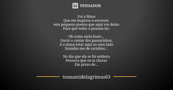 Foi a Musa Que me inspirou a escrever, este pequeno poema que aqui vos deixo Para que todos o possam ler. Oh como seria bom!... Ouvir o cantar dos passarinhos, ... Frase de tsunamidelagrimas63.