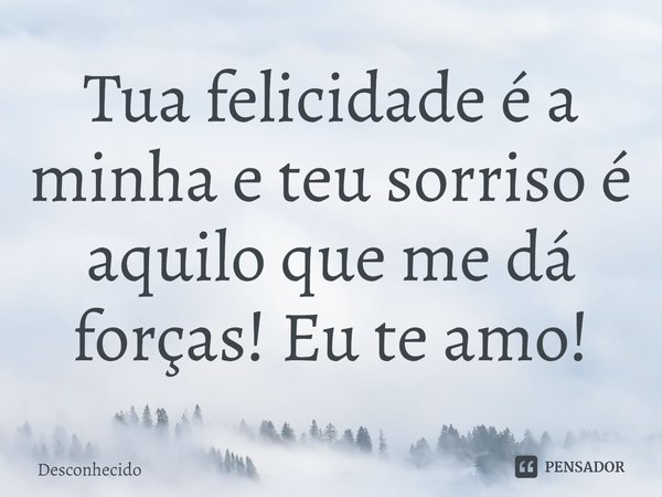 ⁠Tua felicidade é a minha e teu sorriso é aquilo que me dá forças! Eu te amo!