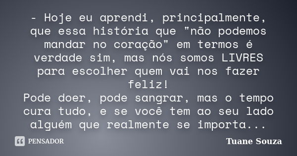 - Hoje eu aprendi, principalmente, que essa história que "não podemos mandar no coração" em termos é verdade sim, mas nós somos LIVRES para escolher q... Frase de Tuane Souza.