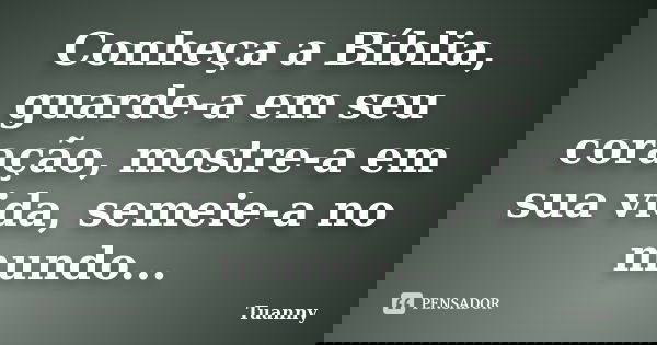 Conheça a Bíblia, guarde-a em seu coração, mostre-a em sua vida, semeie-a no mundo...... Frase de Tuanny.