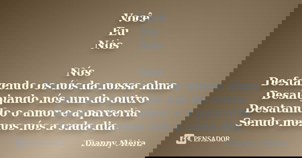 Você Eu Nós Nós Desfazendo os nós da nossa alma Desalojando nós um do outro Desatando o amor e a parceria Sendo menos nós a cada dia.... Frase de Tuanny Meira.