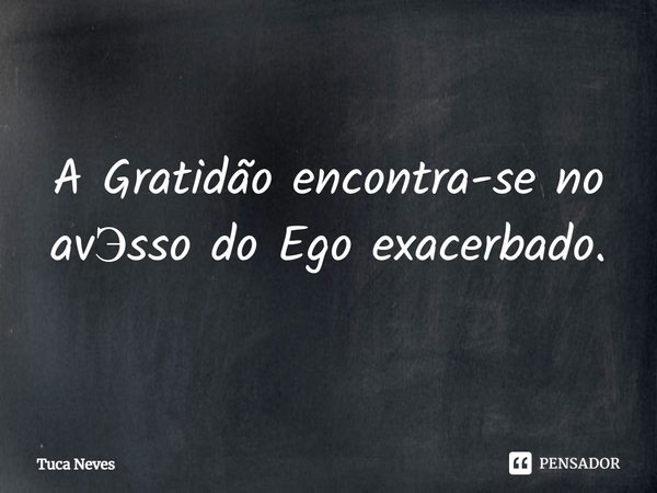 ⁠⁠A Gratidão encontra-se no avЭsso do Ego exacerbado.... Frase de Tuca Neves.