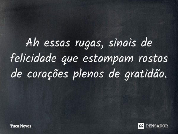 ⁠Ah essas rugas, sinais de felicidade que estampam rostos de corações plenos de gratidão.... Frase de Tuca Neves.