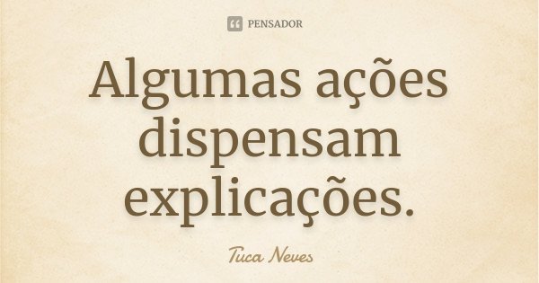 Algumas ações dispensam explicações.... Frase de Tuca Neves.