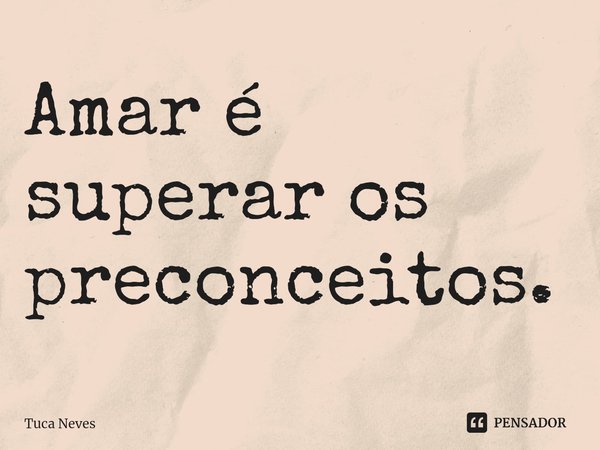 ⁠Amar é superar os preconceitos.... Frase de Tuca Neves.