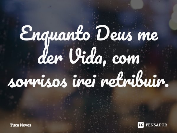 ⁠Enquanto Deus me der Vida, com sorrisos irei retribuir.... Frase de Tuca Neves.