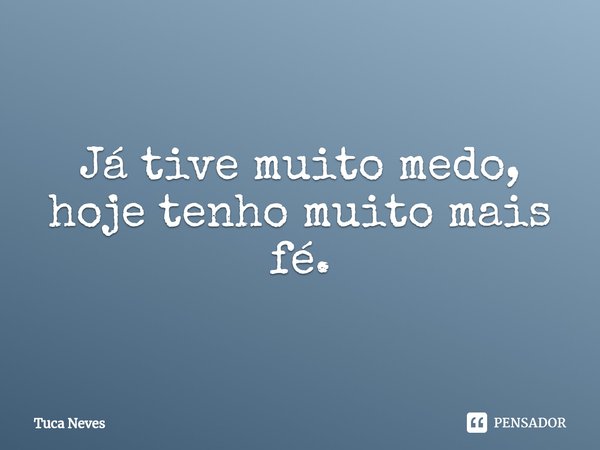 Já tive muito medo, hoje tenho muito mais fé.⁠... Frase de Tuca Neves.