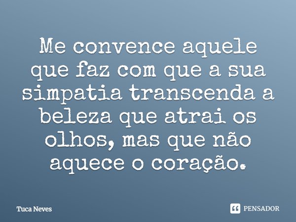 ⁠Me convence aquele que faz com que a sua simpatia transcenda a beleza que atrai os olhos, mas que não aquece o coração.... Frase de Tuca Neves.