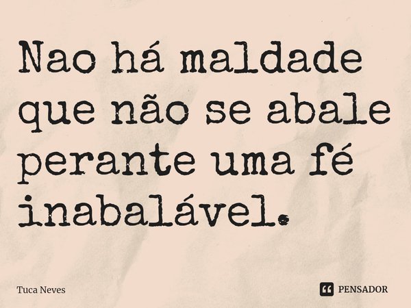 ⁠⁠Nao há maldade que não se abale perante uma fé inabalável.... Frase de Tuca Neves.
