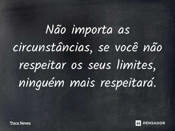 ⁠Não importa as circunstâncias, se você não respeitar os seus limites, ninguém mais respeitará.... Frase de Tuca Neves.